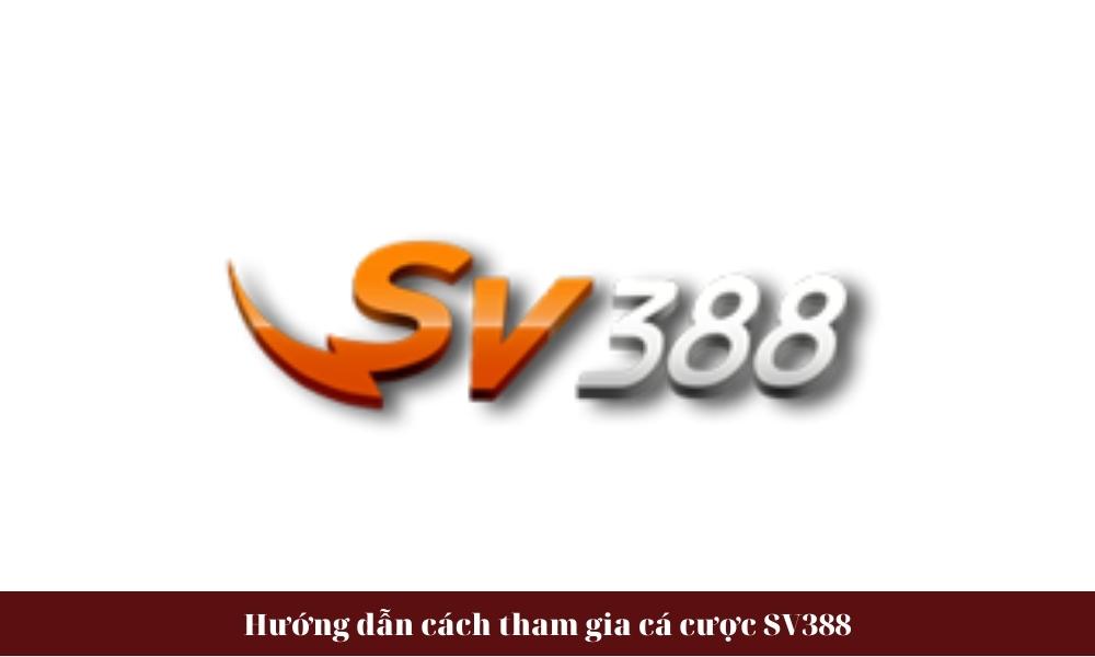Hướng dẫn cách tham gia cá cược SV388